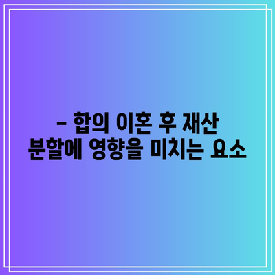 합의 이혼 시 재산 분할: 세금 비율 계산하기